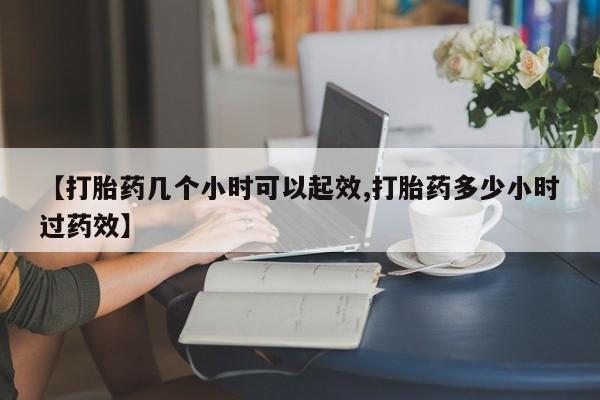 米非司酮片打胎药网店【打胎药几个小时可以起效,打胎药多少小时过药效】