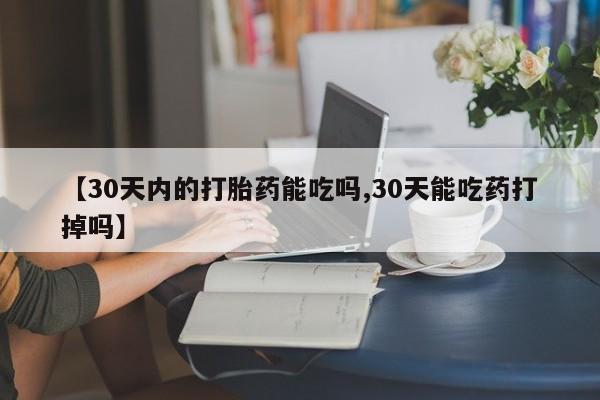 米非司酮片打胎药网店【30天内的打胎药能吃吗,30天能吃药打掉吗】
