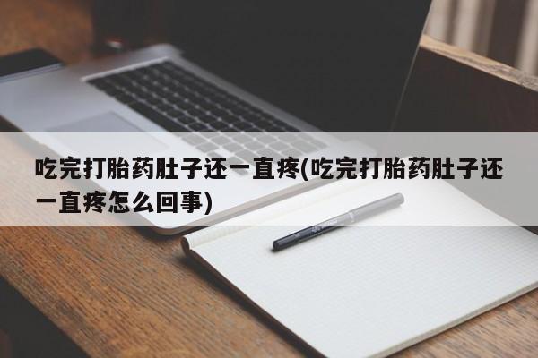 米非司酮片打胎药网店吃完打胎药肚子还一直疼(吃完打胎药肚子还一直疼怎么回事)