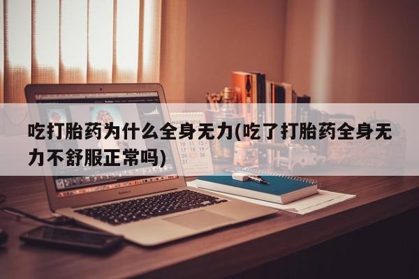 米非司酮片打胎药网店吃打胎药为什么全身无力(吃了打胎药全身无力不舒服正常吗)