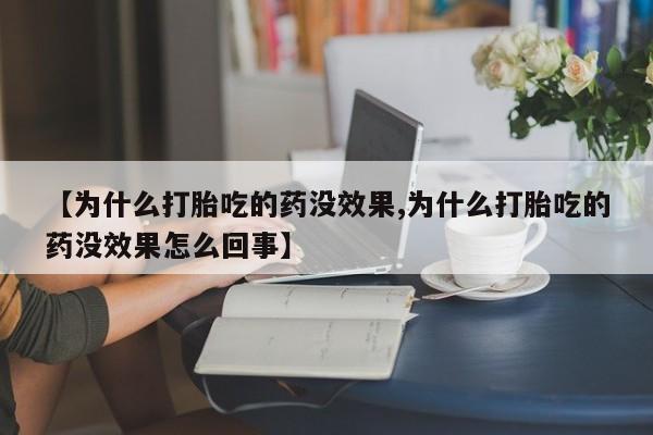 米非司酮片打胎药网店【为什么打胎吃的药没效果,为什么打胎吃的药没效果怎么回事】