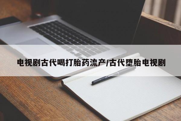米非司酮片打胎药网店电视剧古代喝打胎药流产/古代堕胎电视剧