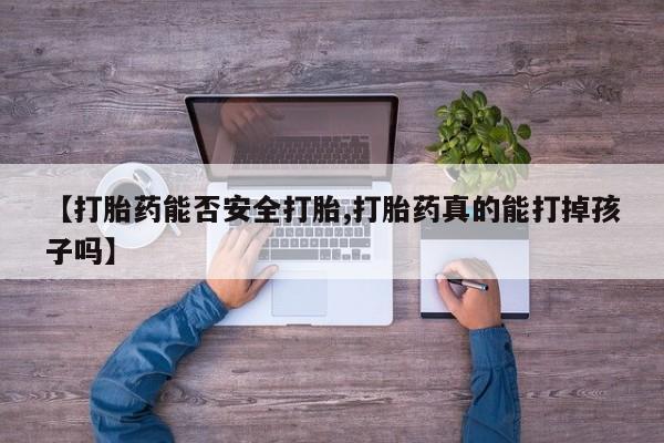 米非司酮片打胎药网店【打胎药能否安全打胎,打胎药真的能打掉孩子吗】