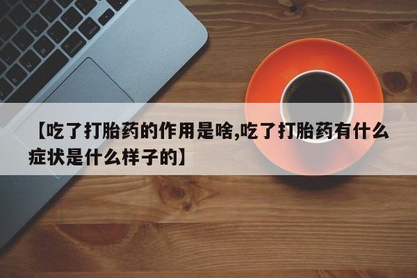 米非司酮片打胎药网店【吃了打胎药的作用是啥,吃了打胎药有什么症状是什么样子的】