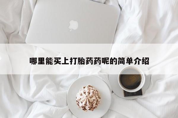 米非司酮片打胎药网店哪里能买上打胎药药呢的简单介绍
