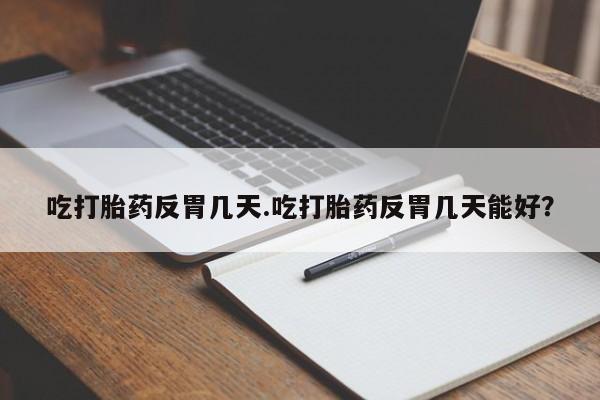 米非司酮片打胎药网店吃打胎药反胃几天.吃打胎药反胃几天能好？