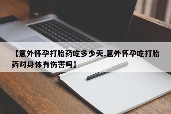 米非司酮片打胎药网店【意外怀孕打胎药吃多少天,意外怀孕吃打胎药对身体有伤害吗】