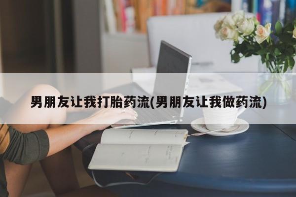 米非司酮片打胎药网店男朋友让我打胎药流(男朋友让我做药流)
