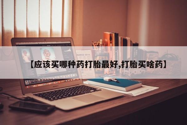 米非司酮片打胎药网店【应该买哪种药打胎最好,打胎买啥药】