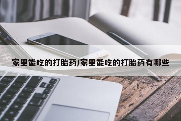 米非司酮片打胎药网店家里能吃的打胎药/家里能吃的打胎药有哪些