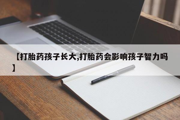 米非司酮片打胎药网店【打胎药孩子长大,打胎药会影响孩子智力吗】