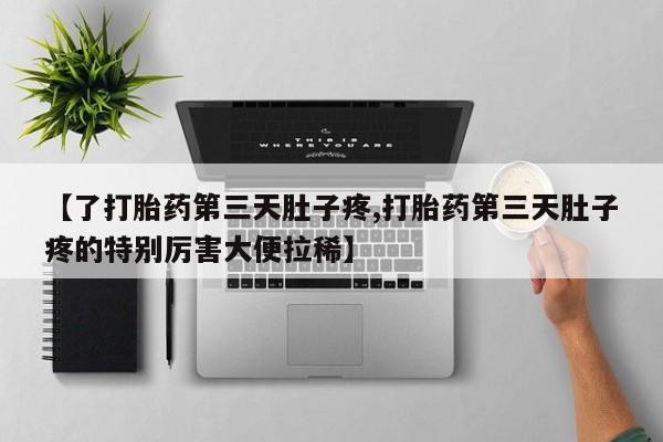 米非司酮片打胎药网店【了打胎药第三天肚子疼,打胎药第三天肚子疼的特别厉害大便拉稀】