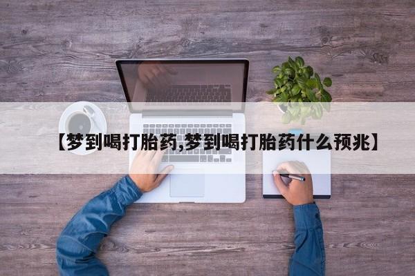 米非司酮片打胎药网店【梦到喝打胎药,梦到喝打胎药什么预兆】