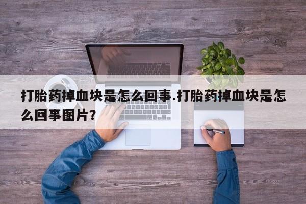 米非司酮片打胎药网店打胎药掉血块是怎么回事.打胎药掉血块是怎么回事图片？