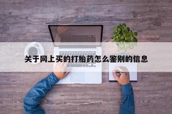 米非司酮片打胎药网店关于网上买的打胎药怎么鉴别的信息