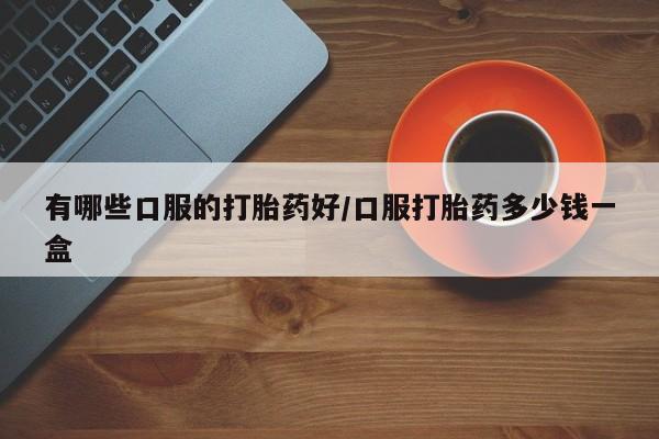 米非司酮片打胎药网店有哪些口服的打胎药好/口服打胎药多少钱一盒