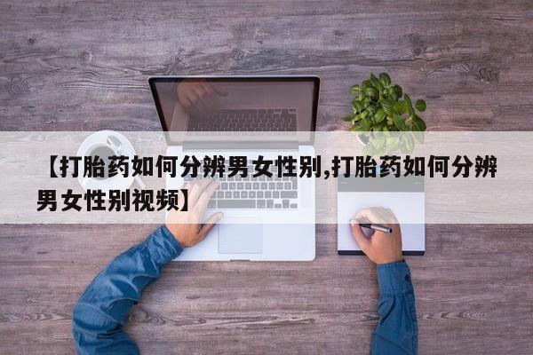 米非司酮片打胎药网店【打胎药如何分辨男女性别,打胎药如何分辨男女性别视频】