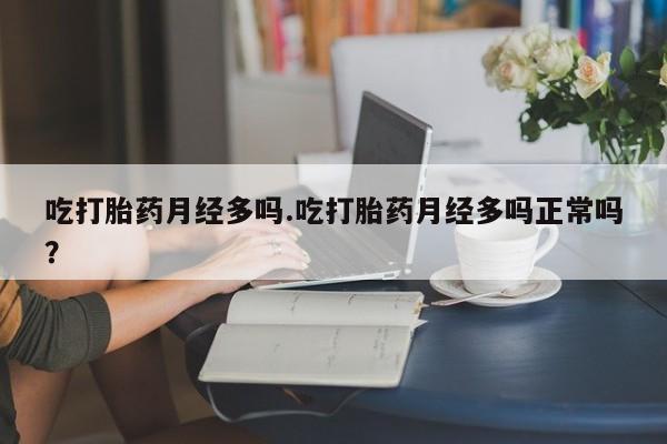米非司酮片打胎药网店吃打胎药月经多吗.吃打胎药月经多吗正常吗？