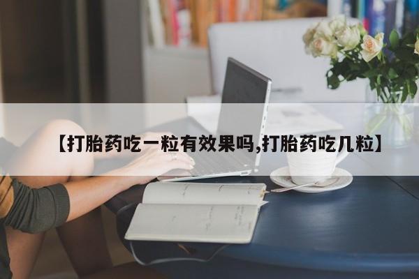 米非司酮片打胎药网店【打胎药吃一粒有效果吗,打胎药吃几粒】