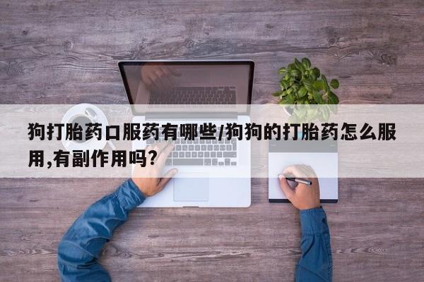 米非司酮片打胎药网店狗打胎药口服药有哪些/狗狗的打胎药怎么服用,有副作用吗?