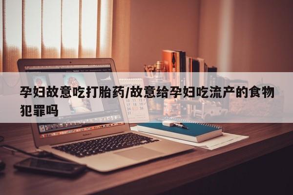 米非司酮片打胎药网店孕妇故意吃打胎药/故意给孕妇吃流产的食物犯罪吗