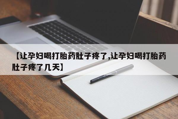 米非司酮片打胎药网店【让孕妇喝打胎药肚子疼了,让孕妇喝打胎药肚子疼了几天】