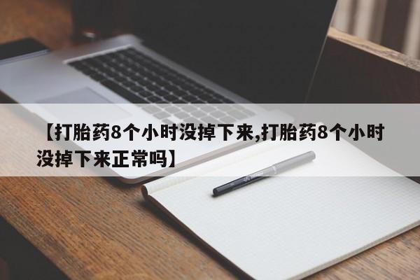 米非司酮片打胎药网店【打胎药8个小时没掉下来,打胎药8个小时没掉下来正常吗】