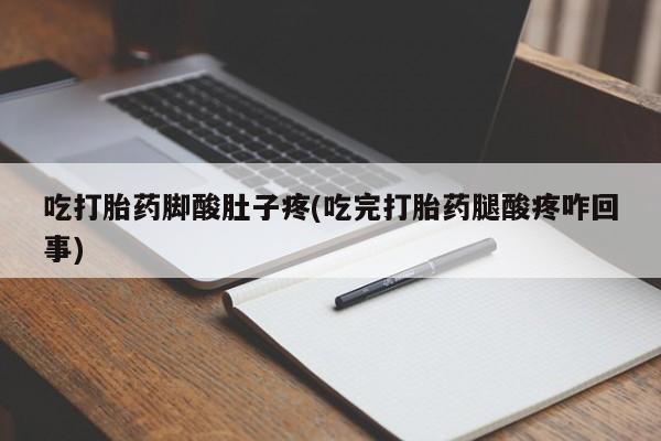米非司酮片打胎药网店吃打胎药脚酸肚子疼(吃完打胎药腿酸疼咋回事)