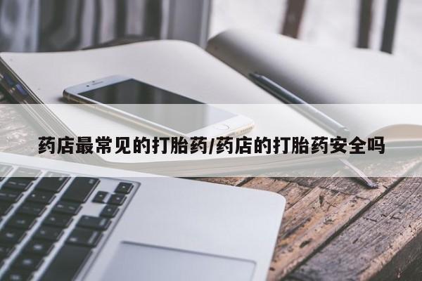 米非司酮片打胎药网店药店最常见的打胎药/药店的打胎药安全吗