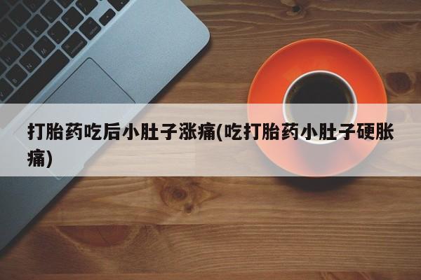 米非司酮片打胎药网店打胎药吃后小肚子涨痛(吃打胎药小肚子硬胀痛)