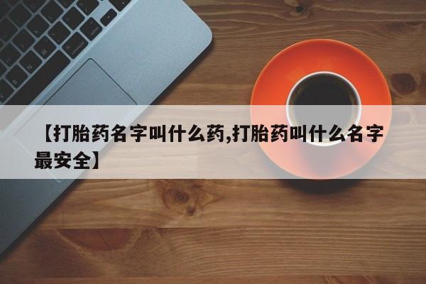 米非司酮片打胎药网店【打胎药名字叫什么药,打胎药叫什么名字 最安全】