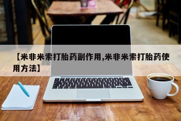 米非司酮片打胎药网店【米非米索打胎药副作用,米非米索打胎药使用方法】