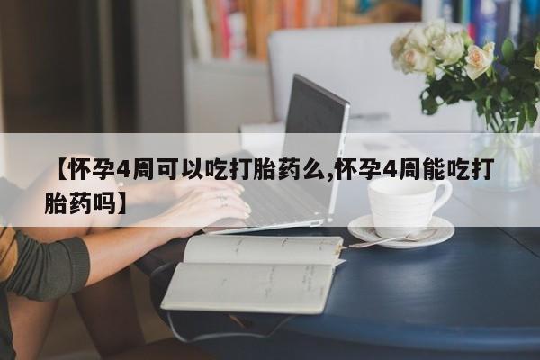米非司酮片打胎药网店【怀孕4周可以吃打胎药么,怀孕4周能吃打胎药吗】
