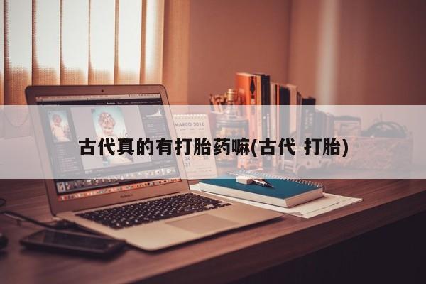 米非司酮片打胎药网店古代真的有打胎药嘛(古代 打胎)