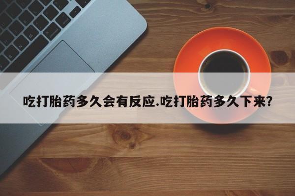 米非司酮片打胎药网店吃打胎药多久会有反应.吃打胎药多久下来？