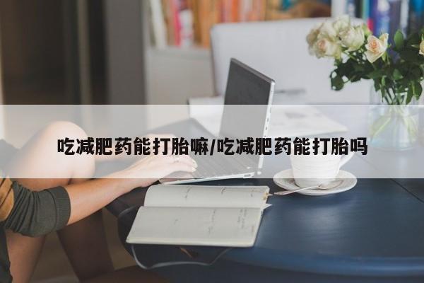 米非司酮片打胎药网店吃减肥药能打胎嘛/吃减肥药能打胎吗