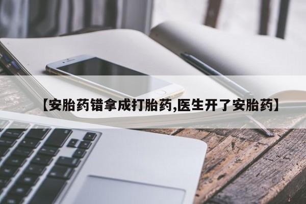 米非司酮片打胎药网店【安胎药错拿成打胎药,医生开了安胎药】