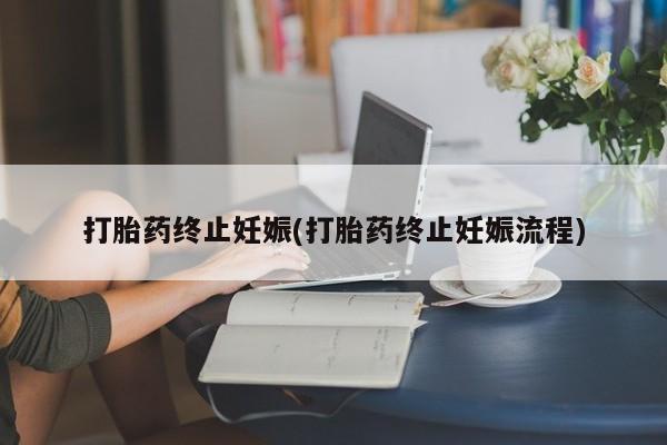 米非司酮片打胎药网店打胎药终止妊娠(打胎药终止妊娠流程)