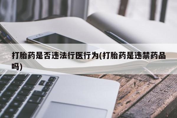 米非司酮片打胎药网店打胎药是否违法行医行为(打胎药是违禁药品吗)