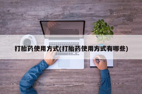 米非司酮片打胎药网店打胎药使用方式(打胎药使用方式有哪些)