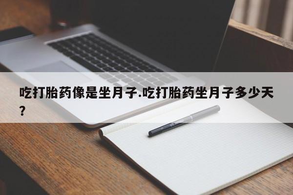 米非司酮片打胎药网店吃打胎药像是坐月子.吃打胎药坐月子多少天？