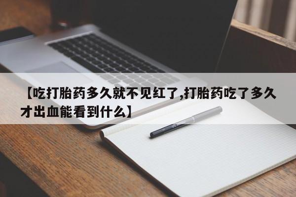 米非司酮片打胎药网店【吃打胎药多久就不见红了,打胎药吃了多久才出血能看到什么】