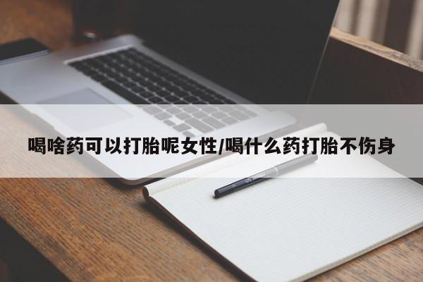 米非司酮片打胎药网店喝啥药可以打胎呢女性/喝什么药打胎不伤身