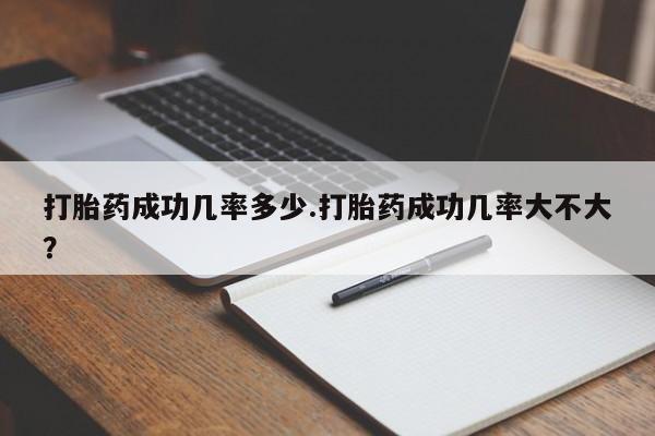 米非司酮片打胎药网店打胎药成功几率多少.打胎药成功几率大不大？