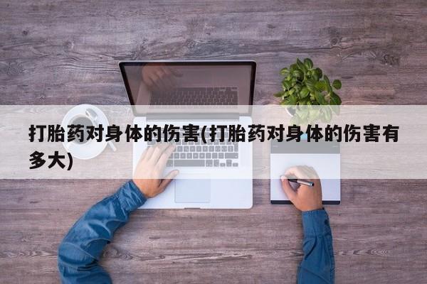 米非司酮片打胎药网店打胎药对身体的伤害(打胎药对身体的伤害有多大)