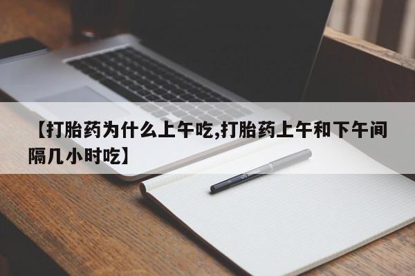米非司酮片打胎药网店【打胎药为什么上午吃,打胎药上午和下午间隔几小时吃】