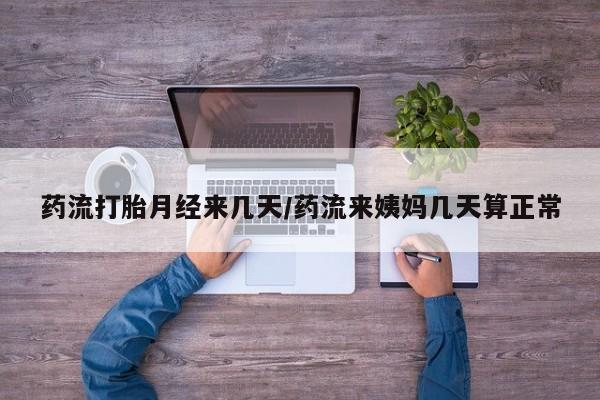 米非司酮片打胎药网店药流打胎月经来几天/药流来姨妈几天算正常