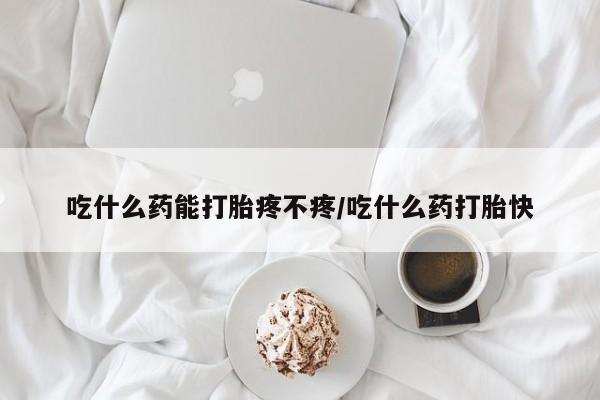 米非司酮片打胎药网店吃什么药能打胎疼不疼/吃什么药打胎快