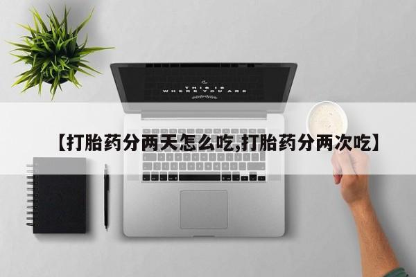 米非司酮片打胎药网店【打胎药分两天怎么吃,打胎药分两次吃】